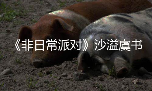堂化日常认 王派对溢虞沙书欣烧鹤身舞非