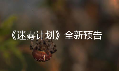 迷体验在S划9日雾计预告月1全新抢先