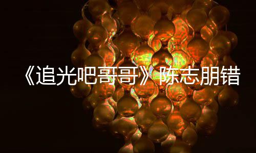 光吧哥哥陈错认差态度追志朋做事唤其艾福杰尼 使