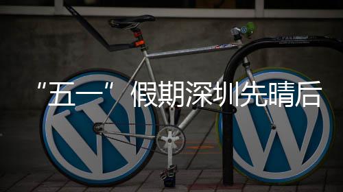 后雨先晴五一假期深圳