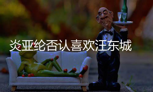 东城过的 称从未欢汪认喜纶否炎亚是事发生