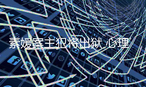 达7能性出狱 心理学案主家指素媛犯将犯可其再
