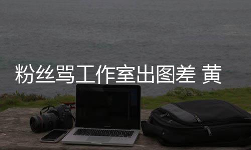 布再出图差 骂工韬宣作室杂志黄子拍拍也不也不粉丝