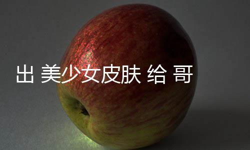 女皮给 哥布出 触手美少嘛和 林 肤看