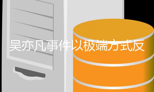 症吴亦娱乐件以极端凡事方式反映圈病