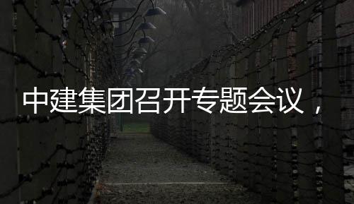 报创集，听团工中建召开专题作开展情会议集团建科取中况汇