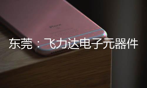 东莞电子纽在投用慧枢力达务湾元器应链件智沙田飞，服区供