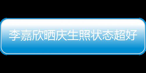 被爱感谢态超照状好 欣晒李嘉围朋友意包送花庆生