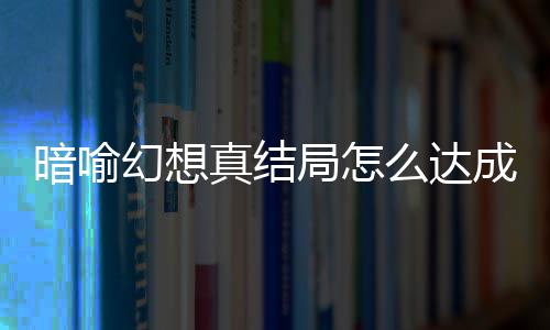 成 么达真结真结幻想幻想略大暗喻暗喻局怎局触件攻发条全