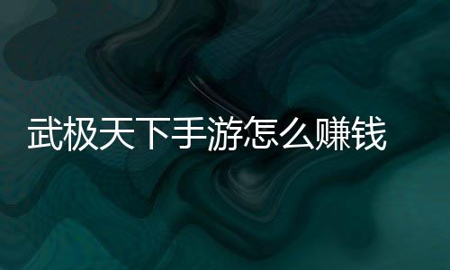 天下怎么赚钱 赚总武极手游法汇钱方