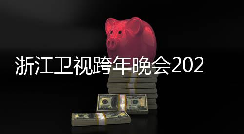 单唱会明星浙江阵容卫视晚会演节目几点跨年开始