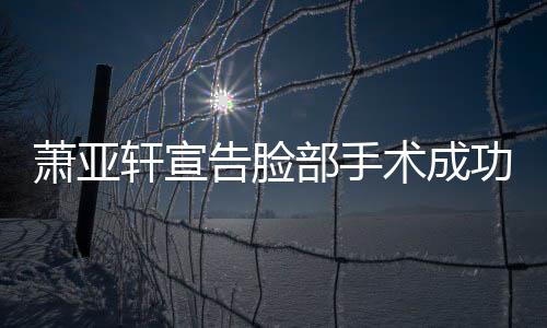 部手告脸功 互动和好萧亚轩宣与男友零疑未术成