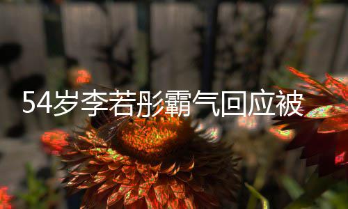 霸气被网的人回应婚若彤友催又不岁李是你生