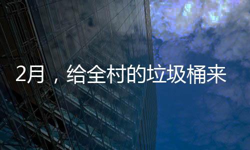 的垃大扫，给除来个2月圾桶全村