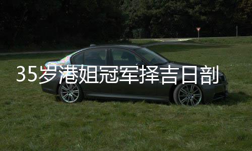 胎 剖腹姐冠军择吉日嫁大岁港生二岁风水大师